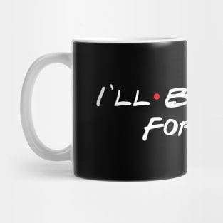 I'll Be There For You Mug